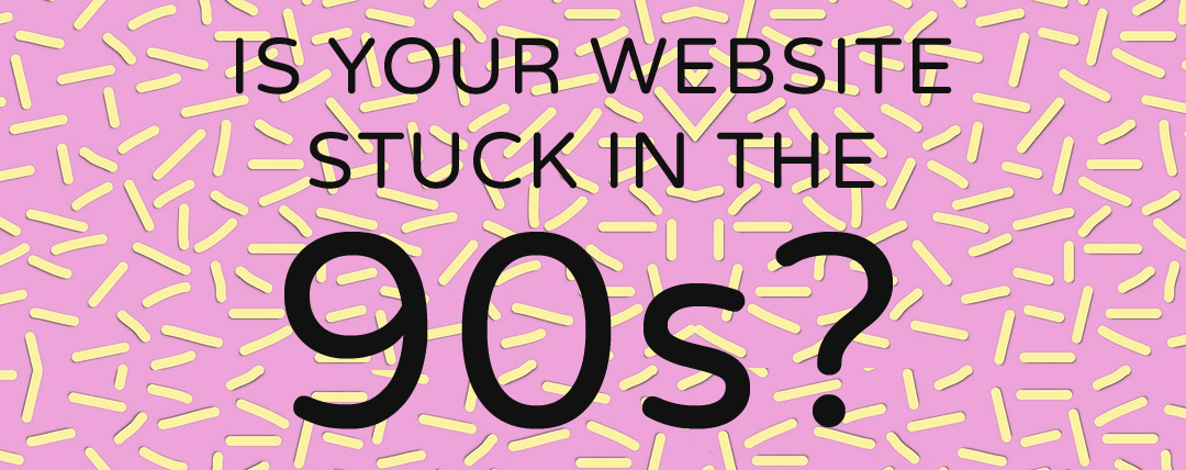 is-your-website-stuck-in-the-90s-small